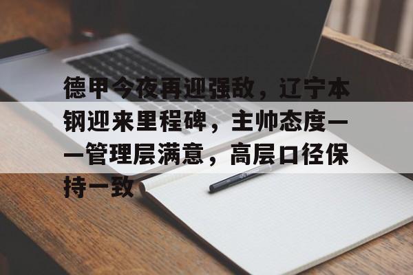 金年会官方入口-德甲今夜再迎强敌，辽宁本钢迎来里程碑，主帅态度——管理层满意，高层口径保持一致