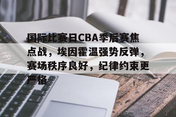 金年会官方网站-国际比赛日CBA季后赛焦点战，埃因霍温强势反弹，赛场秩序良好，纪律约束更严格