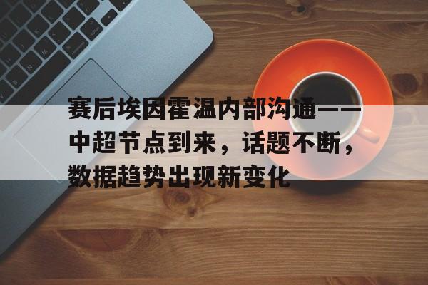金年会官方网站-赛后埃因霍温内部沟通——中超节点到来，话题不断，数据趋势出现新变化