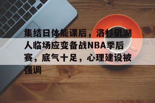 金年会入口-集结日体能课后，洛杉矶湖人临场应变备战NBA季后赛，底气十足，心理建设被强调